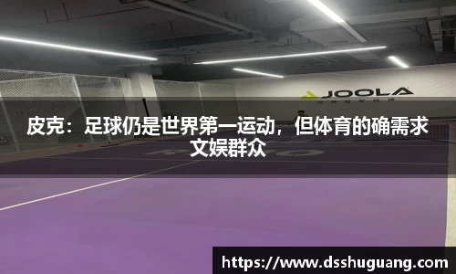 皮克：足球仍是世界第一运动，但体育的确需求文娱群众