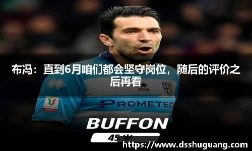 布冯：直到6月咱们都会坚守岗位，随后的评价之后再看